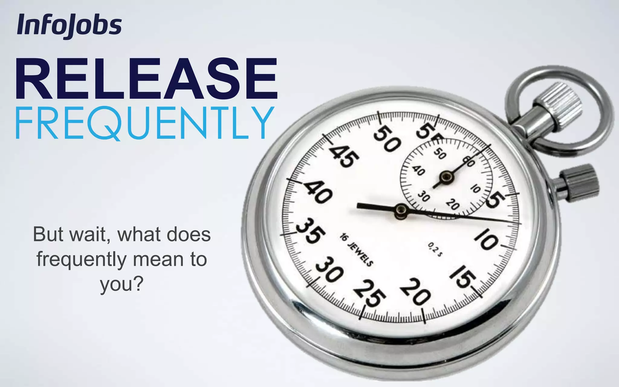 RELEASE
FREQUENTLY

But wait, what does
frequently mean to
       you?
 