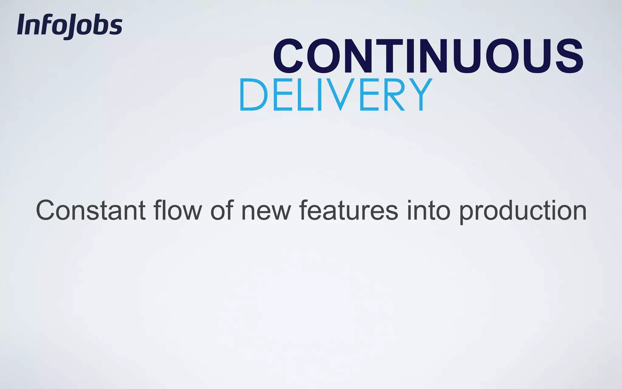 CONTINUOUS
                DELIVERY

Constant flow of new features into production
 