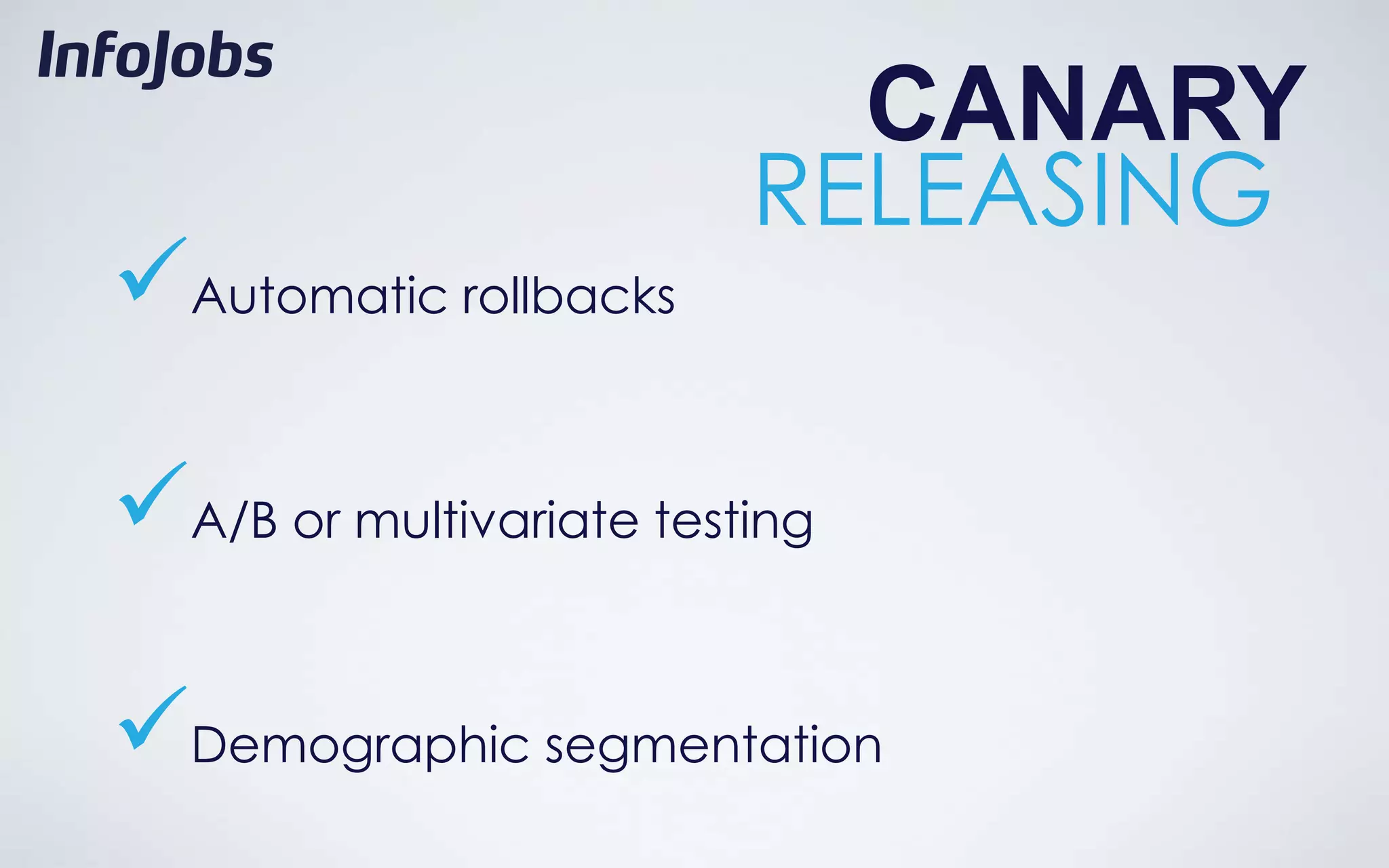 CANARY
                         RELEASING
Automatic rollbacks

A/B or multivariate testing

Demographic segmentation
 