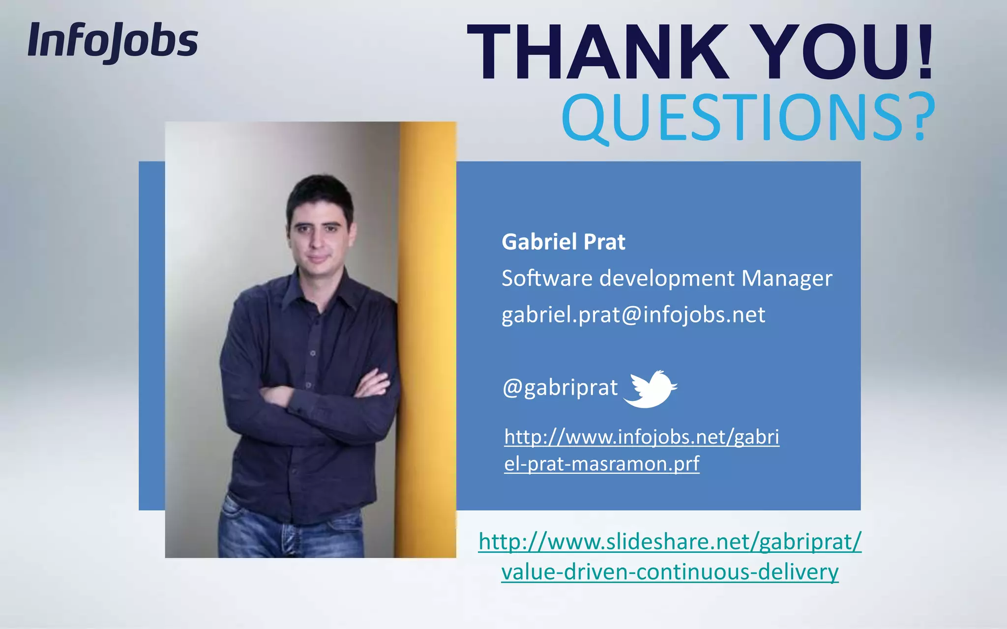 THANK YOU!
  QUESTIONS?



  http://www.infojobs.net/gabri
  el-prat-masramon.prf


http://www.slideshare.net/gabriprat/
  value-driven-continuous-delivery
 