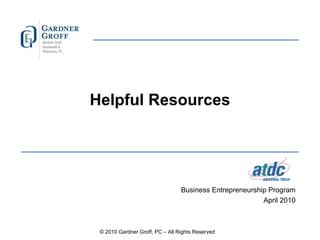 Helpful Resources Business Entrepreneurship Program April 2010 © 2010 Gardner Groff, PC – All Rights Reserved 