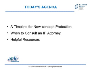 TODAY’S AGENDA A Timeline for New-concept Protection When to Consult an IP Attorney Helpful Resources © 2010 Gardner Groff, PC – All Rights Reserved 