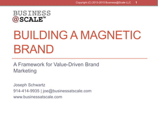 BUILDING A MAGNETIC
BRAND
A Framework for Value-Driven Brand
Marketing
Joseph Schwartz
914-414-9935 | joe@businessatscale....