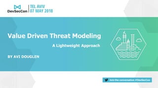 Join the conversation #DevSecCon
BY AVI DOUGLEN
Value Driven Threat Modeling
A Lightweight Approach
 