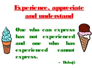One who can express
has not experienced
and one who has
experienced cannot
express.
- Babuji
Experience, appreciate
and understand
 