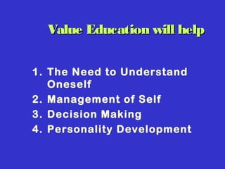 Value Education will helpValue Education will help
1. The Need to Understand
Oneself
2. Management of Self
3. Decision Making
4. Personality Development
 