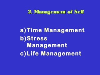 2. Management of Self2. Management of Self
a)Time Management
b)Stress
Management
c)Life Management
 