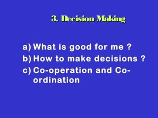 3. Decision Making3. Decision Making
a) What is good for me ?
b) How to make decisions ?
c) Co-operation and Co-
ordination
 