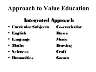 Approach to Value Education
Integrated Approach
• CurricularSubjects Co-curricular
• English Dance
• Language Music
• Maths Drawing
• Sciences Craft
• Humanities Games
 