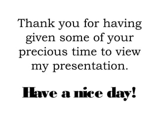 Thank you for having
given some of your
precious time to view
my presentation.
Have a nice day!
 