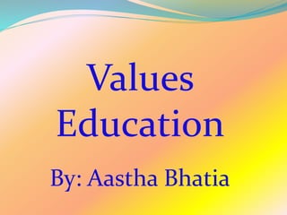 Values
Education
By: Aastha Bhatia
 