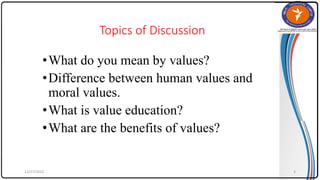 Topics of Discussion
•What do you mean by values?
•Difference between human values and
moral values.
•What is value education?
•What are the benefits of values?
12/27/2022 3
 