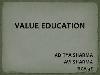 VALUE EDUCATION
ADITYA SHARMA
AVI SHARMA
BCA 3E
 