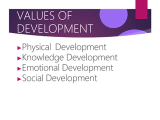 VALUES OF
DEVELOPMENT
▶Physical Development
▶Knowledge Development
▶Emotional Development
▶Social Development
 