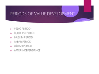 PERIODS OF VALUE DEVELOPMENT
▶ VEDIC PERIOD
▶ BUDDHIST PERIOD
▶ MUSLIM PERIOD
▶ AKBAR PERIOD
▶ BRITISH PERIOD
▶ AFTER INDEPENDANCE
 