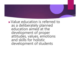 ▶Value education is referred to
as a deliberately planned
education aimed at the
development of proper
attitudes, values, emotions
and skills for holistic
development of students
 