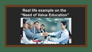 Real life example on the
“Need of Value Education”
 