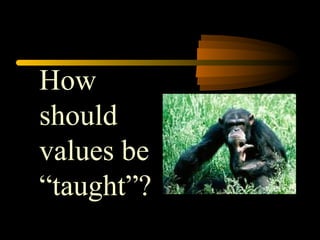 How
should
values be
“taught”?
 