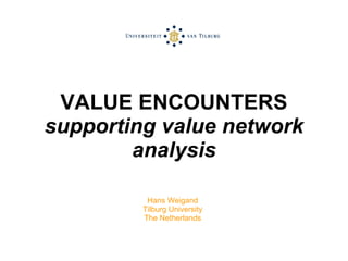 VALUE ENCOUNTERS supporting value network analysis Hans Weigand Tilburg University The Netherlands 