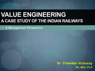 A Management Perspective Value EngineeringA Case Study of the Indian Railways Dr. Chandan Vichoray BE, MBA, Ph.D 