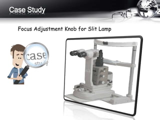 Case Study 
Focus Adjustment Knob for Slit Lamp 
 