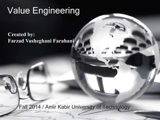 Value Engineering 
Created by: 
Farzad Vasheghani Farahani 
Fall 2014 / Amir Kabir University of Technology 
 