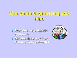 The Value Engineering Job
Plan
 Provides a systematic
approach
 Divides the study into
distinct work elements
 