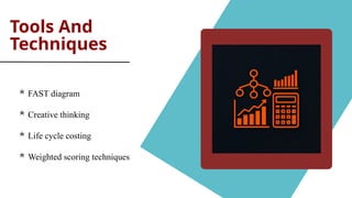 Tools And
Techniques
 FAST diagram
 Creative thinking
 Life cycle costing
 Weighted scoring techniques
 