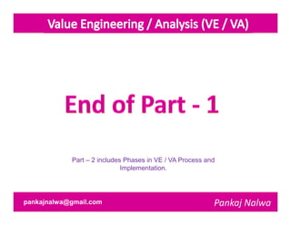 Part – 2 includes Phases in VE / VA Process and
                             Implementation.




pankajnalwa@gmail.com                                     Pankaj Nalwa
 