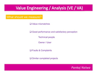 What should we measure?

                Value mismatches


                Good performance and satisfactory perception

                       Technical people

                       Owner / User


                Faults & Complaints


                Similar completed projects



                                                       Pankaj Nalwa
 