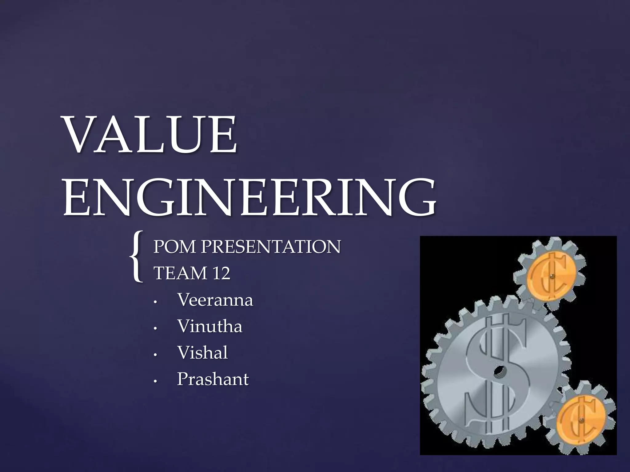 {
VALUE
ENGINEERING
POM PRESENTATION
TEAM 12
• Veeranna
• Vinutha
• Vishal
• Prashant