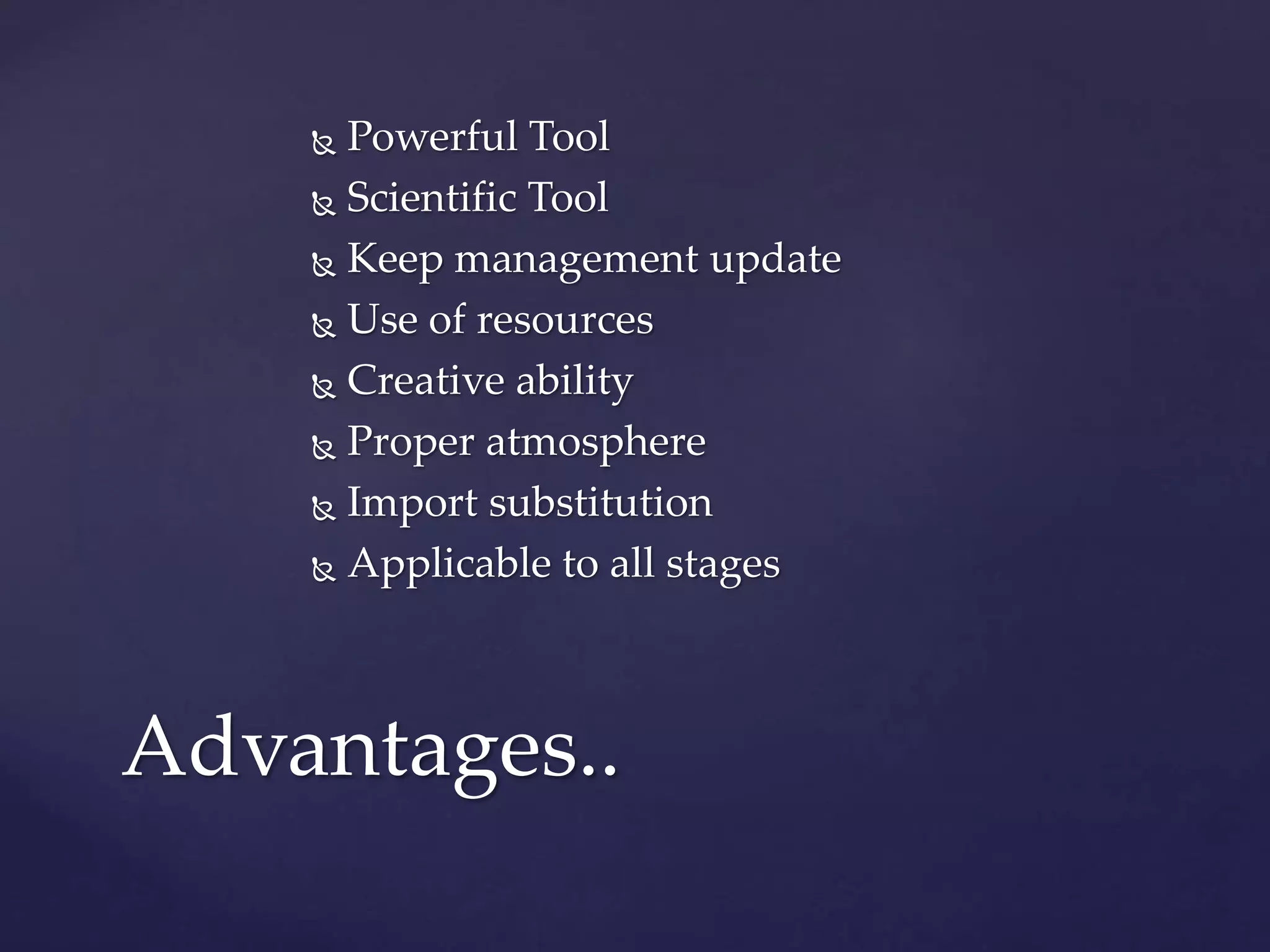  Powerful Tool
Scientific Tool
Keep management update
Use of resources
Creative ability
Proper atmosphere
Import substitution
Applicable to all stages
Advantages..
