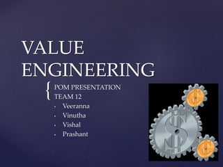 {
VALUE
ENGINEERING
POM PRESENTATION
TEAM 12
• Veeranna
• Vinutha
• Vishal
• Prashant
 