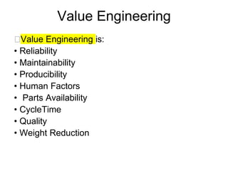 Value Engineering
🔜Value Engineering is:
• Reliability
• Maintainability
• Producibility
• Human Factors
• Parts Availability
• CycleTime
• Quality
• Weight Reduction
 