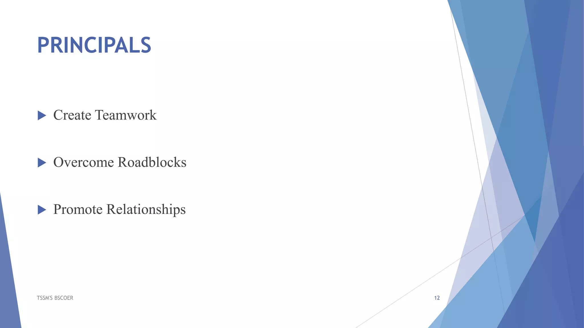 PRINCIPALS
 Create Teamwork
 Overcome Roadblocks
 Promote Relationships
TSSM'S BSCOER 12
 