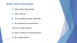 6. Help rather than hinder
7. Show interest
8. Treat people honestly and fairly
9. Be consistent in expectations
10. Give credit to others
11. Show respect for team members
12. Be a good listener
TSSM'S BSCOER 15
Skills and techniques
 