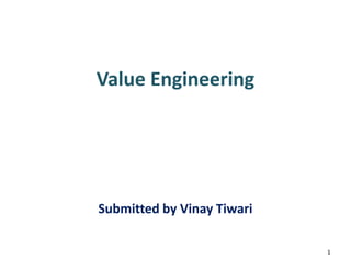 Value Engineering
Submitted by Vinay Tiwari
1
Value Engineering
Submitted by Vinay Tiwari
 