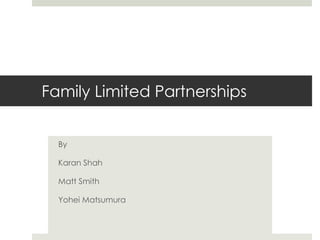 Family Limited Partnerships
By
Karan Shah
Matt Smith
Yohei Matsumura
 