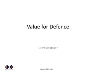 Value for Defence


    Dr Philip Boxer




     Copyright © BRL 2013   1
 