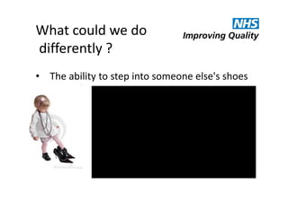 What could we do
differently ?
• The ability to step into someone else's shoes

 