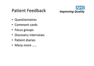 Patient Feedback
•
•
•
•
•
•

Questionnaires
Comment cards
Focus groups
Discovery interviews
Patient diaries
Many more …..

 