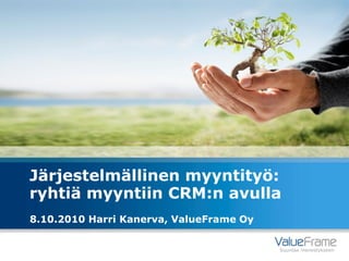 Järjestelmällinen myyntityö:
ryhtiä myyntiin CRM:n avulla
8.10.2010 Harri Kanerva, ValueFrame Oy


                                         Suuntaa menestykseen
 