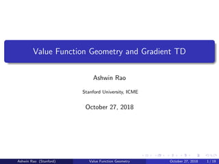 Value Function Geometry and Gradient TD
Ashwin Rao
Stanford University, ICME
October 27, 2018
Ashwin Rao (Stanford) Value Function Geometry October 27, 2018 1 / 19
 