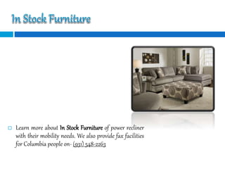  Learn more about In Stock Furniture of power recliner
with their mobility needs. We also provide fax facilities
for Columbia people on- (931) 548-2263
 