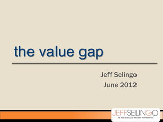 the value gap
            Jeff Selingo
             June 2012
 