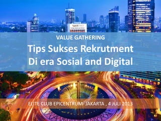VALUE GATHERING
Tips Sukses Rekrutment
Di era Sosial and Digital
ELITE CLUB EPICENTRUM- JAKARTA , 4 JULI 2013
 