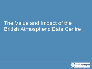 The Value and Impact of the
British Atmospheric Data Centre
 