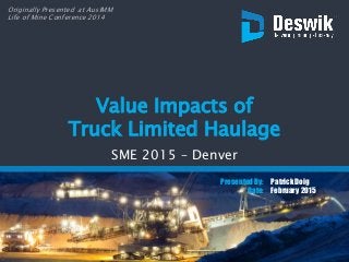 Patrick Doig
February 2015
Presented By:
Date:
Value Impacts of
Truck Limited Haulage
SME 2015 – Denver
Originally Presented at AusIMM
Life of Mine Conference 2014
 
