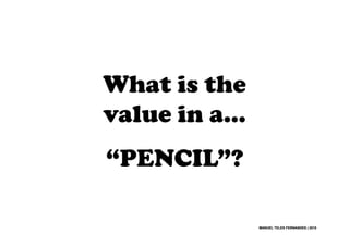 MANUEL TELES FERNANDES | 2015MANUEL TELES FERNANDES | 2015
“PENCIL”?
What is the
value in a…
 
