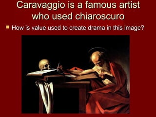 Caravaggio is a famous artistCaravaggio is a famous artist
who used chiaroscurowho used chiaroscuro
 How is value used to create drama in this image?How is value used to create drama in this image?
 